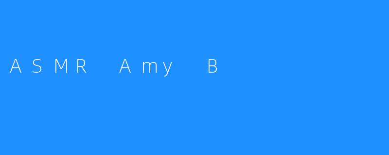 探寻ASMR世界的魅力——致敬ASMR之王Amy B